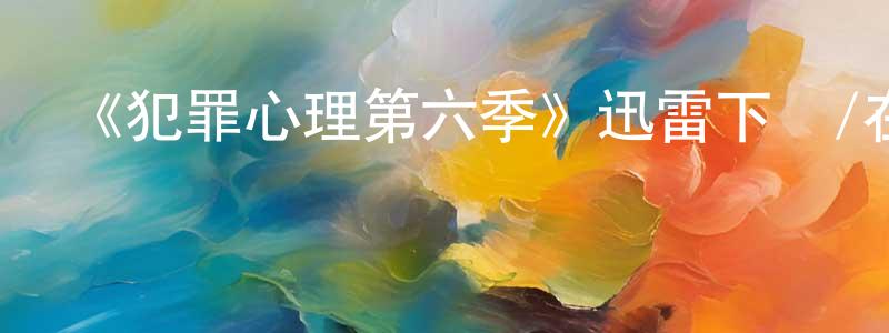 陳茂柏的動漫綜藝大全,《犯罪心理第六季》迅雷下載/在線觀看-犯罪歷史-美劇天堂